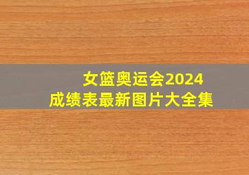 女篮奥运会2024成绩表最新图片大全集