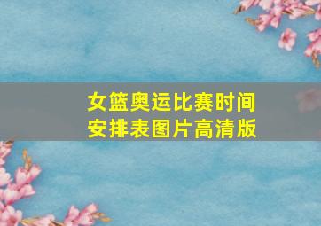 女篮奥运比赛时间安排表图片高清版