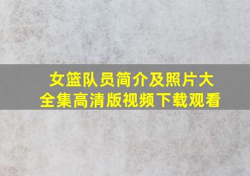 女篮队员简介及照片大全集高清版视频下载观看