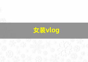 女装vlog