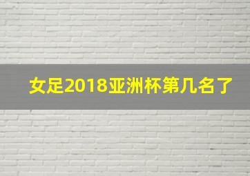 女足2018亚洲杯第几名了