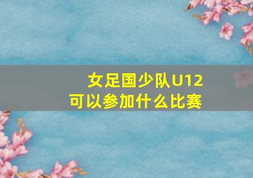 女足国少队U12可以参加什么比赛