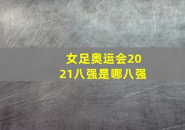 女足奥运会2021八强是哪八强