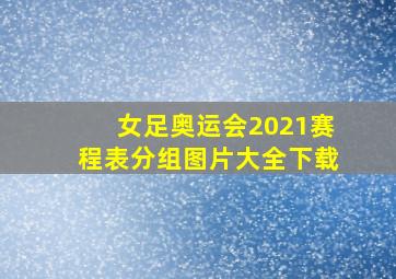 女足奥运会2021赛程表分组图片大全下载