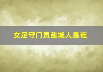 女足守门员盐城人是谁