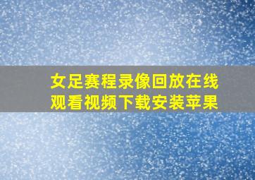 女足赛程录像回放在线观看视频下载安装苹果