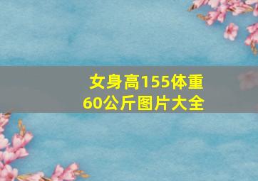 女身高155体重60公斤图片大全