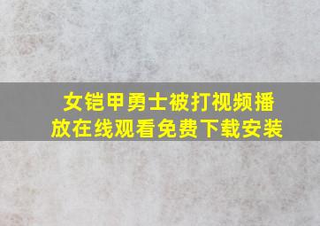 女铠甲勇士被打视频播放在线观看免费下载安装