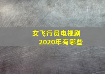 女飞行员电视剧2020年有哪些