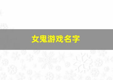 女鬼游戏名字