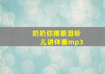 奶奶你擦眼泪听儿讲伴奏mp3