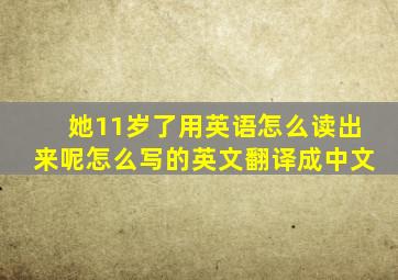 她11岁了用英语怎么读出来呢怎么写的英文翻译成中文