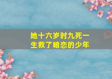 她十六岁时九死一生救了暗恋的少年