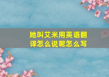 她叫艾米用英语翻译怎么说呢怎么写