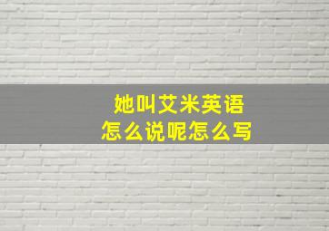 她叫艾米英语怎么说呢怎么写