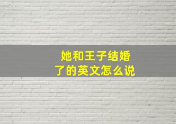 她和王子结婚了的英文怎么说