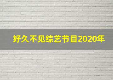 好久不见综艺节目2020年