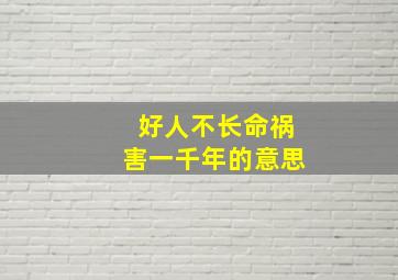 好人不长命祸害一千年的意思