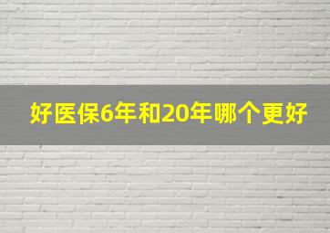 好医保6年和20年哪个更好