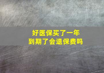 好医保买了一年到期了会退保费吗