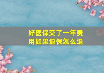 好医保交了一年费用如果退保怎么退