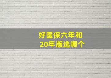 好医保六年和20年版选哪个