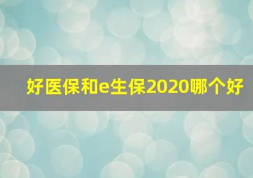 好医保和e生保2020哪个好