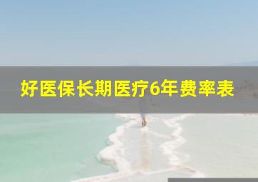 好医保长期医疗6年费率表