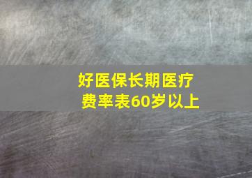 好医保长期医疗费率表60岁以上