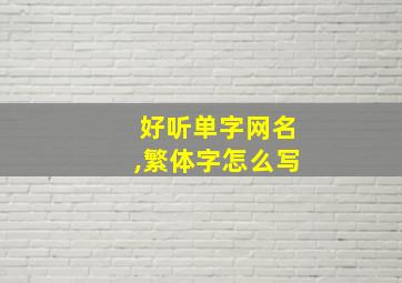 好听单字网名,繁体字怎么写