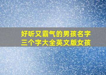 好听又霸气的男孩名字三个字大全英文版女孩