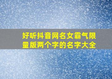 好听抖音网名女霸气限量版两个字的名字大全