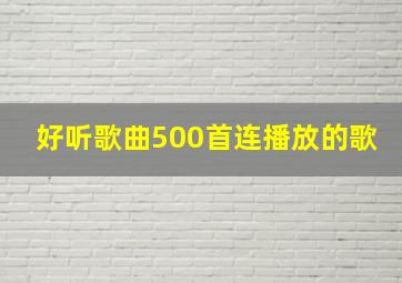 好听歌曲500首连播放的歌