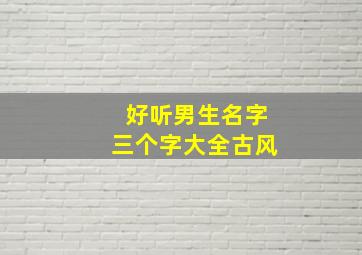 好听男生名字三个字大全古风