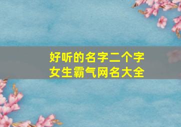 好听的名字二个字女生霸气网名大全