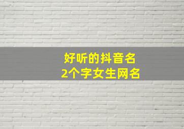 好听的抖音名2个字女生网名