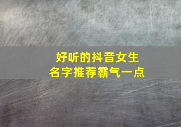 好听的抖音女生名字推荐霸气一点