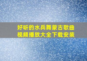 好听的水兵舞蒙古歌曲视频播放大全下载安装