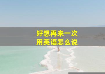 好想再来一次用英语怎么说