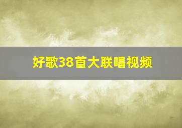 好歌38首大联唱视频