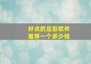 好点的足彩软件推荐一个多少钱