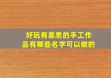 好玩有意思的手工作品有哪些名字可以做的