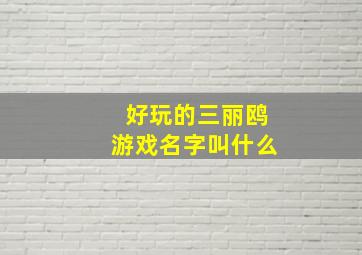 好玩的三丽鸥游戏名字叫什么