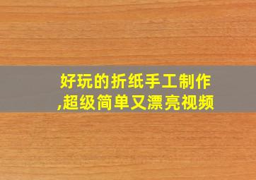 好玩的折纸手工制作,超级简单又漂亮视频