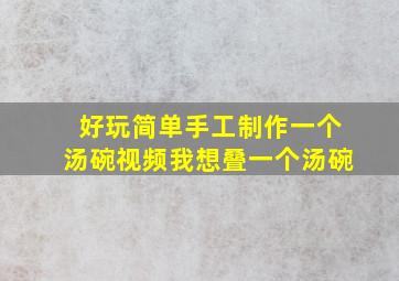 好玩简单手工制作一个汤碗视频我想叠一个汤碗