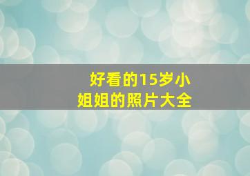 好看的15岁小姐姐的照片大全