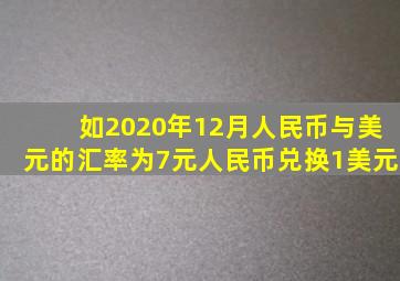 如2020年12月人民币与美元的汇率为7元人民币兑换1美元