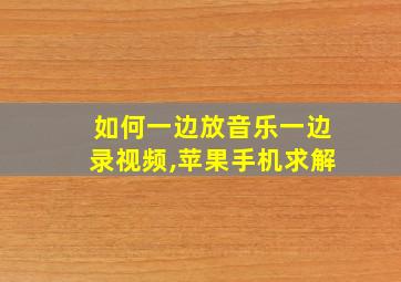 如何一边放音乐一边录视频,苹果手机求解