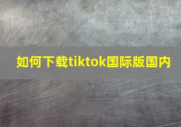 如何下载tiktok国际版国内