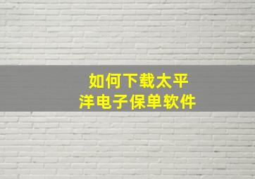 如何下载太平洋电子保单软件